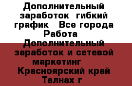 Дополнительный заработок, гибкий график - Все города Работа » Дополнительный заработок и сетевой маркетинг   . Красноярский край,Талнах г.